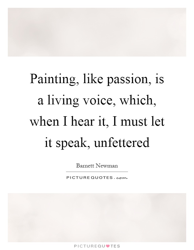 Painting, like passion, is a living voice, which, when I hear it, I must let it speak, unfettered Picture Quote #1