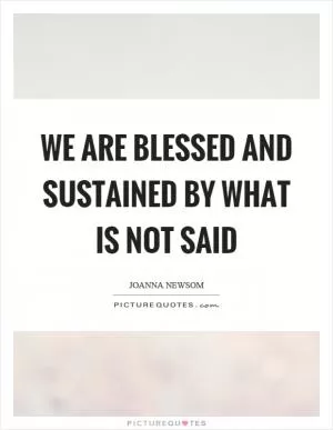 We are blessed and sustained by what is not said Picture Quote #1