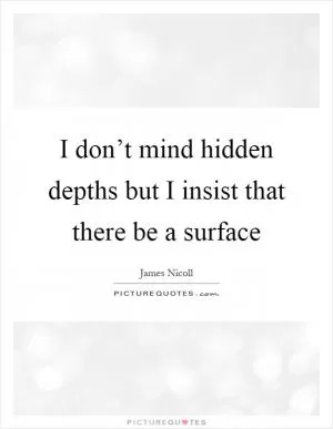 I don’t mind hidden depths but I insist that there be a surface Picture Quote #1