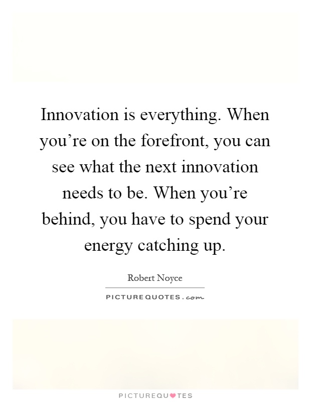Innovation is everything. When you're on the forefront, you can see what the next innovation needs to be. When you're behind, you have to spend your energy catching up Picture Quote #1