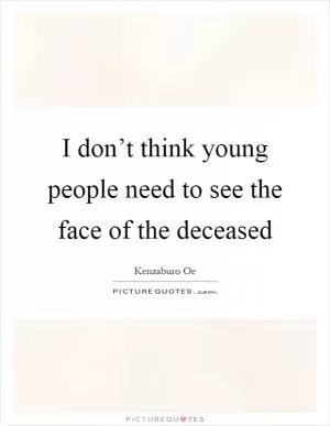 I don’t think young people need to see the face of the deceased Picture Quote #1