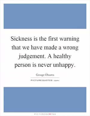 Sickness is the first warning that we have made a wrong judgement. A healthy person is never unhappy Picture Quote #1