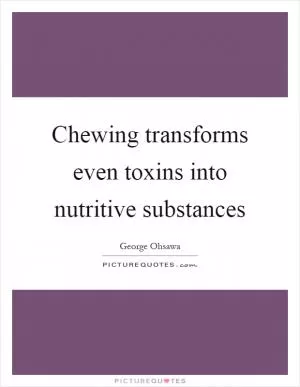 Chewing transforms even toxins into nutritive substances Picture Quote #1