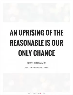 An uprising of the reasonable is our only chance Picture Quote #1