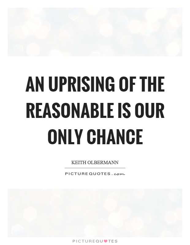 An uprising of the reasonable is our only chance Picture Quote #1