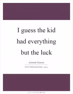 I guess the kid had everything but the luck Picture Quote #1