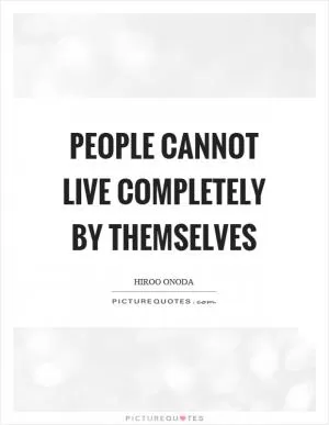 People cannot live completely by themselves Picture Quote #1