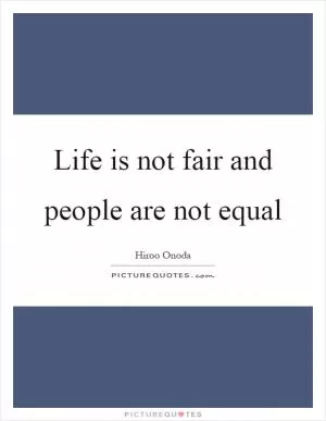 Life is not fair and people are not equal Picture Quote #1