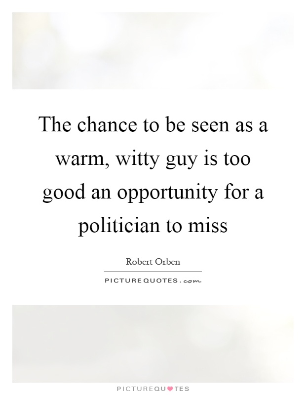 The chance to be seen as a warm, witty guy is too good an opportunity for a politician to miss Picture Quote #1