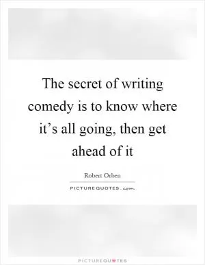 The secret of writing comedy is to know where it’s all going, then get ahead of it Picture Quote #1