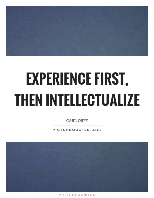 Experience first, then intellectualize Picture Quote #1