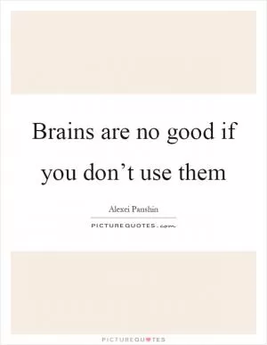 Brains are no good if you don’t use them Picture Quote #1