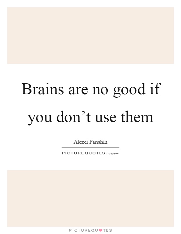 Brains are no good if you don't use them Picture Quote #1