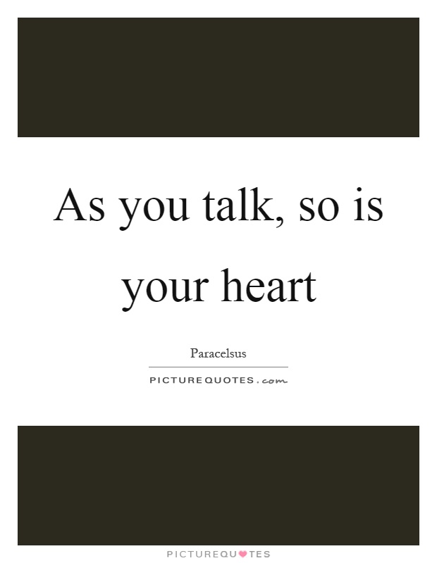 As you talk, so is your heart Picture Quote #1