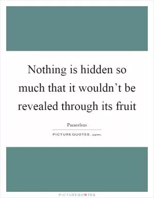 Nothing is hidden so much that it wouldn’t be revealed through its fruit Picture Quote #1