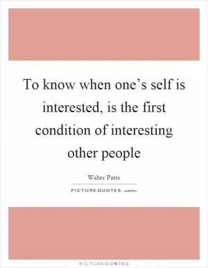 To know when one’s self is interested, is the first condition of interesting other people Picture Quote #1