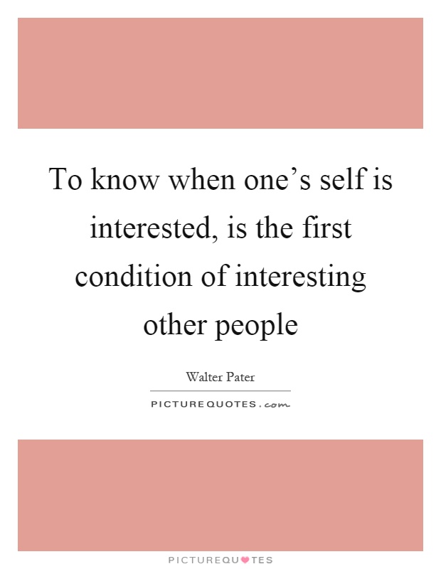To know when one's self is interested, is the first condition of interesting other people Picture Quote #1