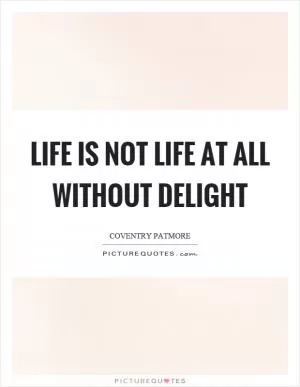 Life is not life at all without delight Picture Quote #1