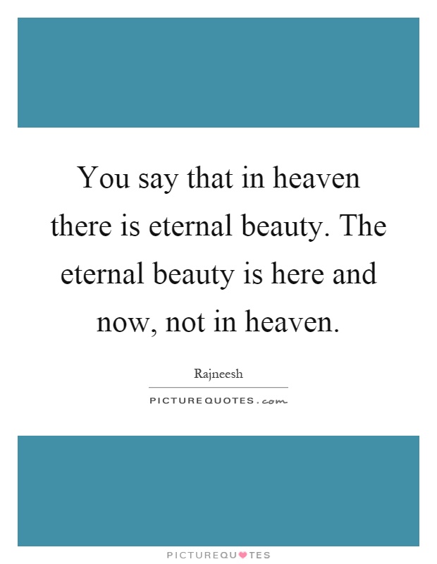 You say that in heaven there is eternal beauty. The eternal beauty is here and now, not in heaven Picture Quote #1