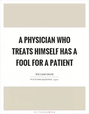 A physician who treats himself has a fool for a patient Picture Quote #1