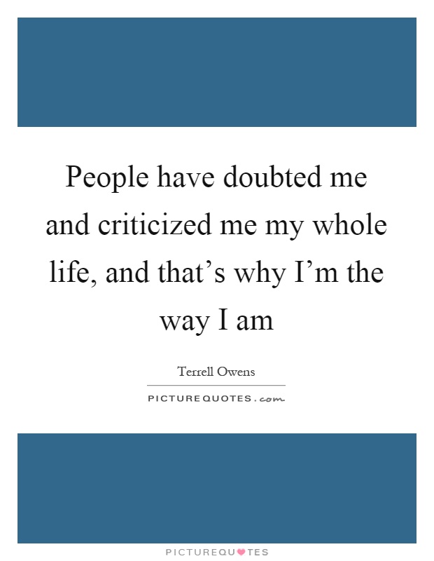 People have doubted me and criticized me my whole life, and that's why I'm the way I am Picture Quote #1