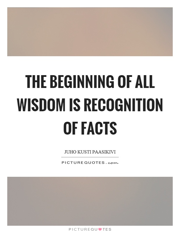 The beginning of all wisdom is recognition of facts Picture Quote #1