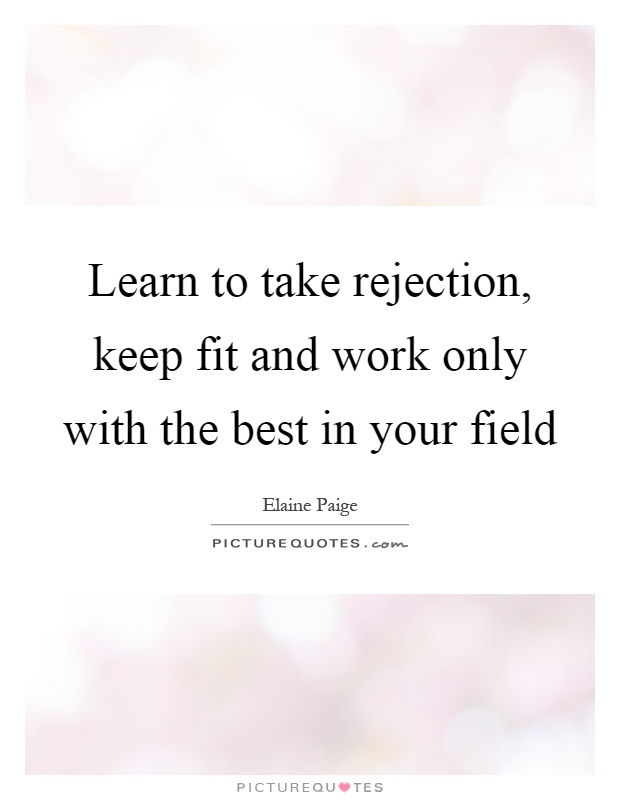 Learn to take rejection, keep fit and work only with the best in your field Picture Quote #1