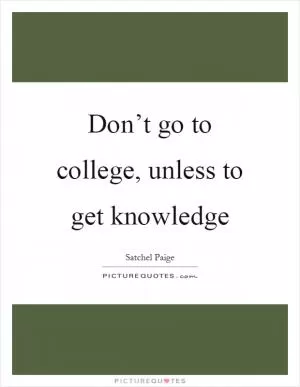 Don’t go to college, unless to get knowledge Picture Quote #1
