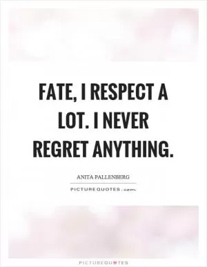 Fate, I respect a lot. I never regret anything Picture Quote #1