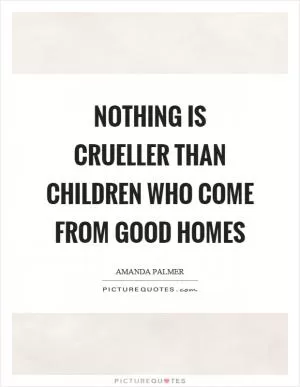 Nothing is crueller than children who come from good homes Picture Quote #1