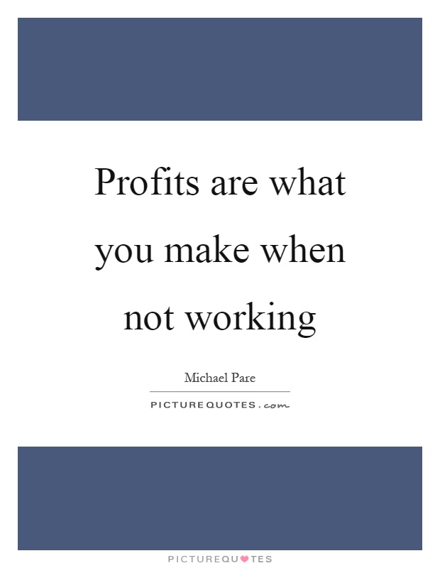 Profits are what you make when not working Picture Quote #1