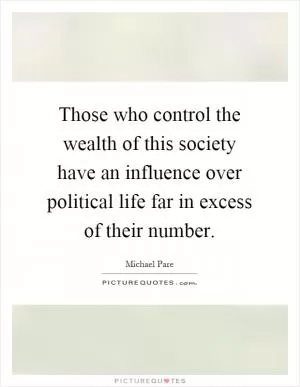 Those who control the wealth of this society have an influence over political life far in excess of their number Picture Quote #1