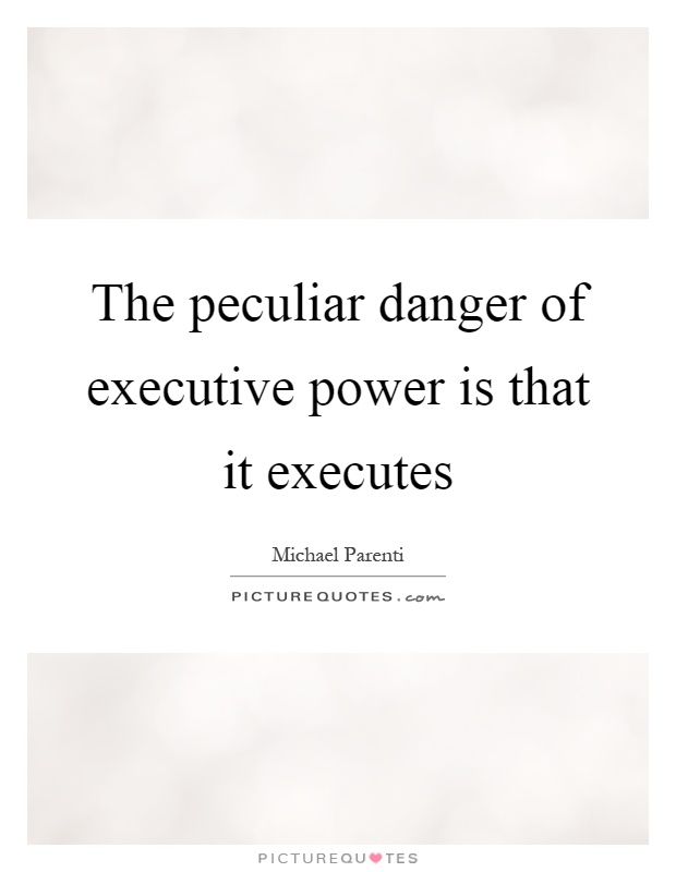 The peculiar danger of executive power is that it executes Picture Quote #1
