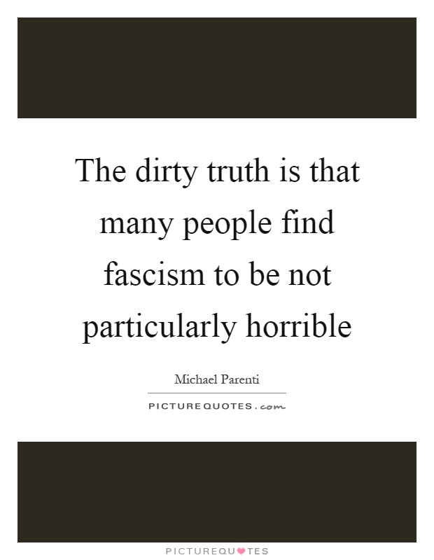 The dirty truth is that many people find fascism to be not particularly horrible Picture Quote #1