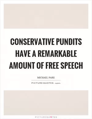 Conservative pundits have a remarkable amount of free speech Picture Quote #1