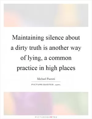 Maintaining silence about a dirty truth is another way of lying, a common practice in high places Picture Quote #1