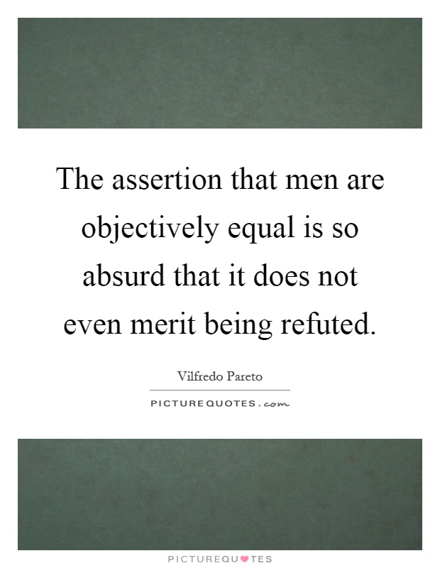 The assertion that men are objectively equal is so absurd that it does not even merit being refuted Picture Quote #1