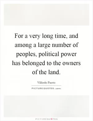 For a very long time, and among a large number of peoples, political power has belonged to the owners of the land Picture Quote #1