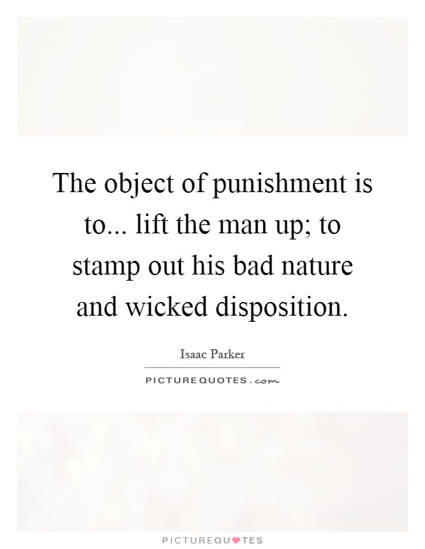 The object of punishment is to... lift the man up; to stamp out his bad nature and wicked disposition Picture Quote #1
