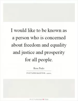 I would like to be known as a person who is concerned about freedom and equality and justice and prosperity for all people Picture Quote #1