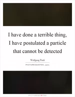I have done a terrible thing, I have postulated a particle that cannot be detected Picture Quote #1