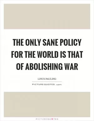 The only sane policy for the world is that of abolishing war Picture Quote #1