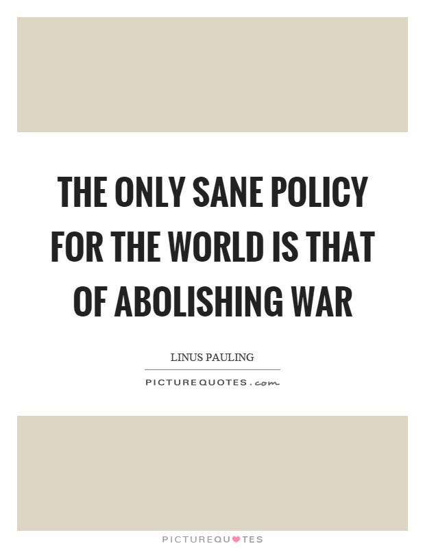 The only sane policy for the world is that of abolishing war Picture Quote #1