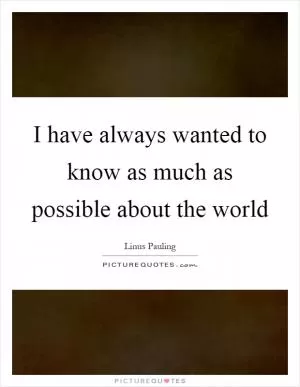 I have always wanted to know as much as possible about the world Picture Quote #1