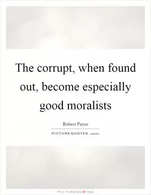The corrupt, when found out, become especially good moralists Picture Quote #1