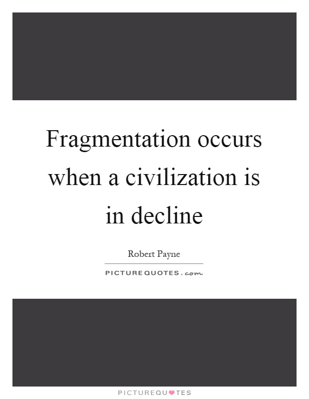 Fragmentation occurs when a civilization is in decline Picture Quote #1