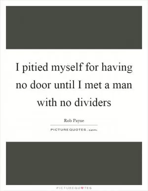 I pitied myself for having no door until I met a man with no dividers Picture Quote #1
