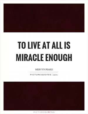 To live at all is miracle enough Picture Quote #1