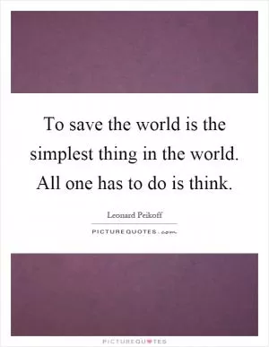 To save the world is the simplest thing in the world. All one has to do is think Picture Quote #1
