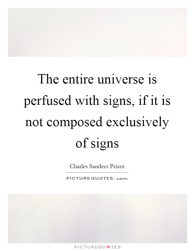 The entire universe is perfused with signs, if it is not composed exclusively of signs Picture Quote #1